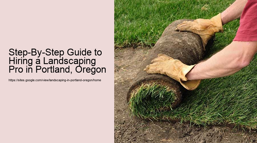 Step-By-Step Guide to Hiring a Landscaping Pro in Portland, Oregon