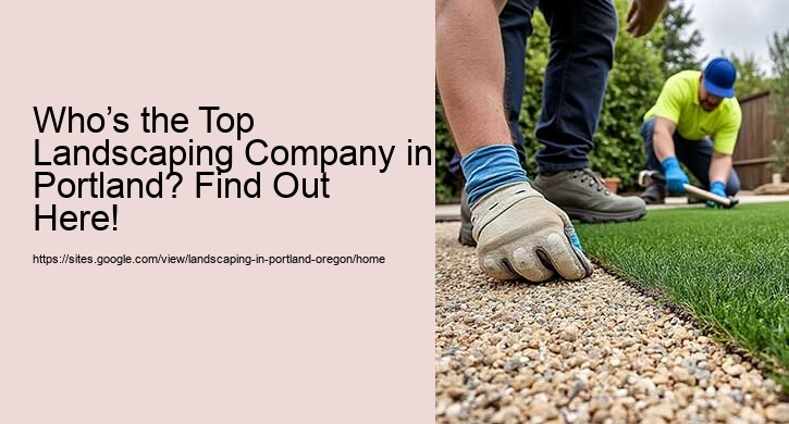 Who’s the Top Landscaping Company in Portland? Find Out Here!