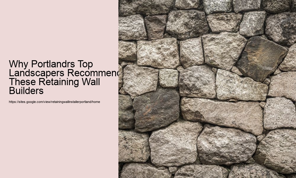 Why Portlandrs Top Landscapers Recommend These Retaining Wall Builders